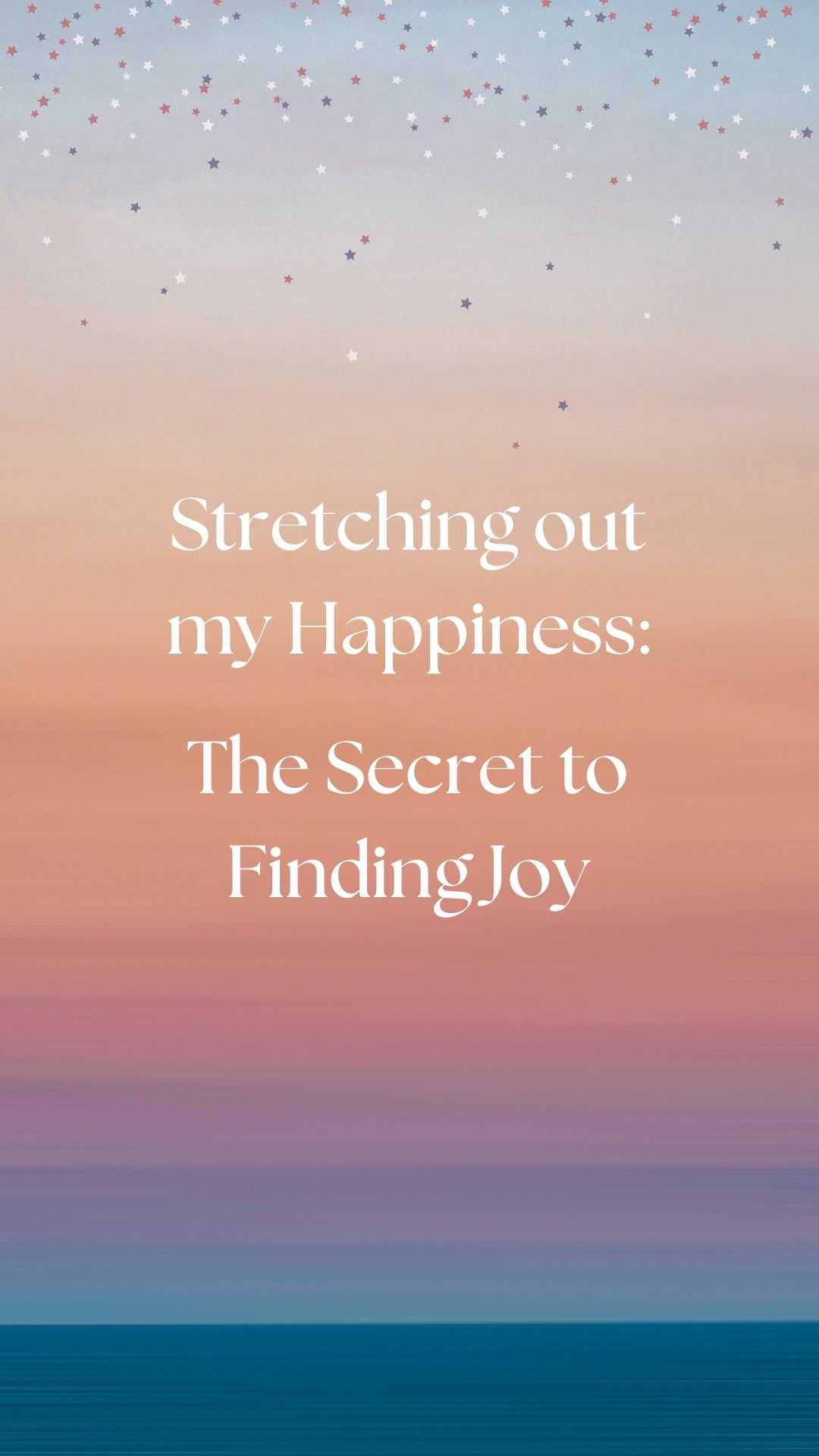 Stretching out my Happiness: The Secret to Finding Joy